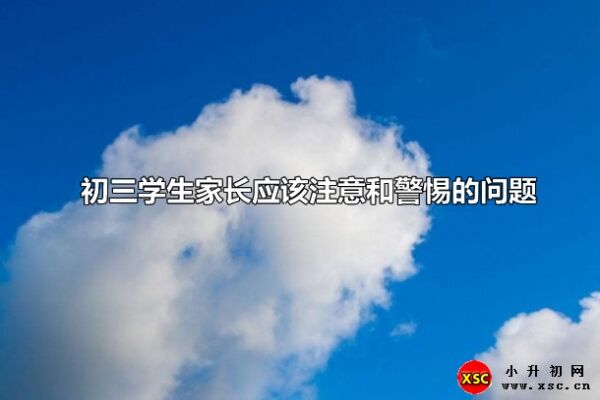 初三学生家长应该注意和警惕的问题