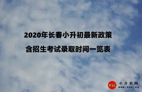 2020年长春小升初最新政策（含招生考试录取时间一览表）