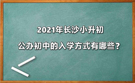 2021年长沙小升初公办初中的入学方式有哪些？.jpg