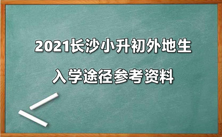 2021长沙小升初外地生入学途径参考资料.jpg