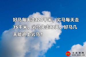好马每天走120千米，劣马每天走75千米，劣马先走12天，好马几天能追上劣马？