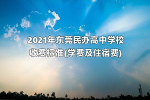 2021年东莞民办高中学校收费标准(学费及住宿费)