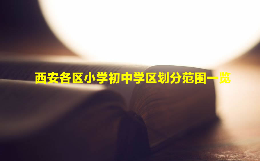 2021-2022年西安各区小学初中学区划分范围一览
