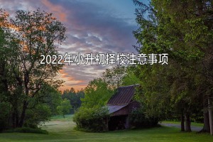 2022年小升初择校注意事项