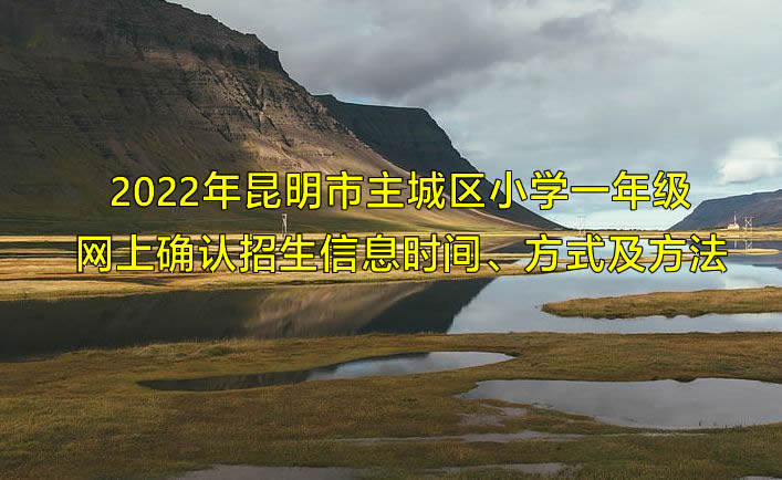 2022年昆明市主城区小学一年级网上确认招生信息时间、方式及方法.jpg