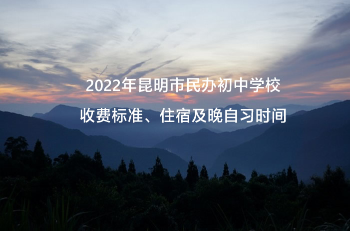 2022年昆明市民办初中学校收费标准、住宿及晚自习时间.jpg