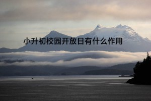 小升初校园开放日有什么作用?主要看什么？
