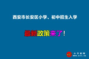 2022年西安市长安区小学、初中招生入学最新政策