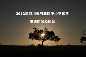 2022年四川天府新区中小学转学申请时间及网址