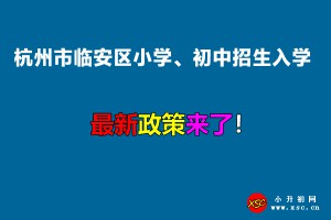 2022年杭州市临安区小学、初中招生入学最新政策