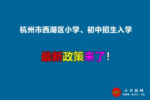 2022年杭州市西湖区小学、初中招生入学最新政策