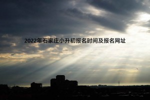 2022年石家庄小升初报名时间及报名网址