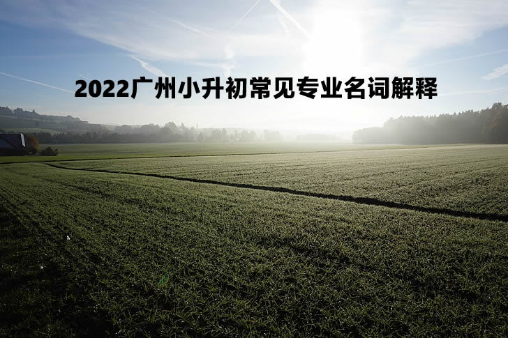 2022广州小升初常见专业名词解释.jpg