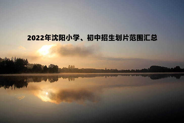 2022年沈阳小学、初中招生划片范围汇总.jpg