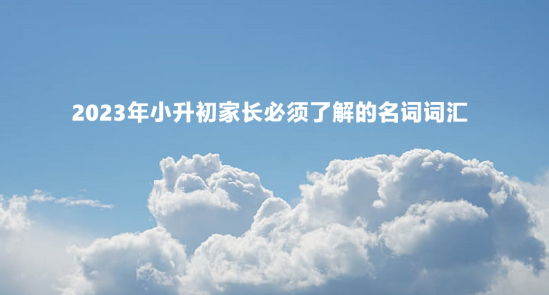 2023年小升初家长必须了解的名词词汇.jpg