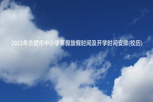2023年合肥市中小学寒假放假时间及开学时间安排(校历)