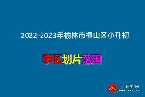 2022-2023年榆林市横山区小升初招生划片范围一览
