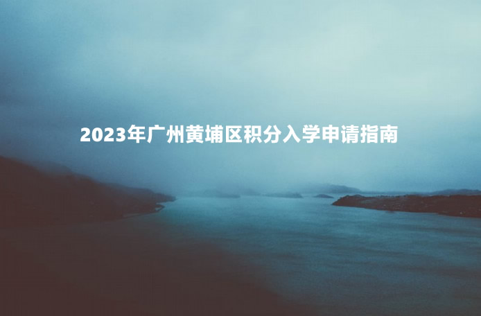 2023年广州黄埔区积分入学申请指南