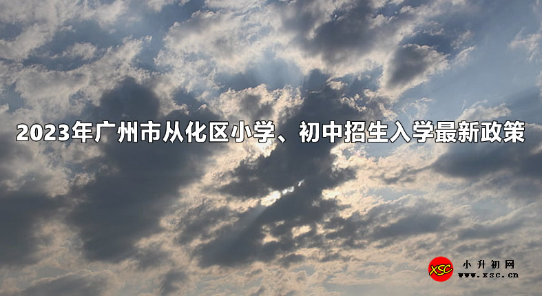 2023年广州市从化区小学、初中招生入学最新政策.jpg