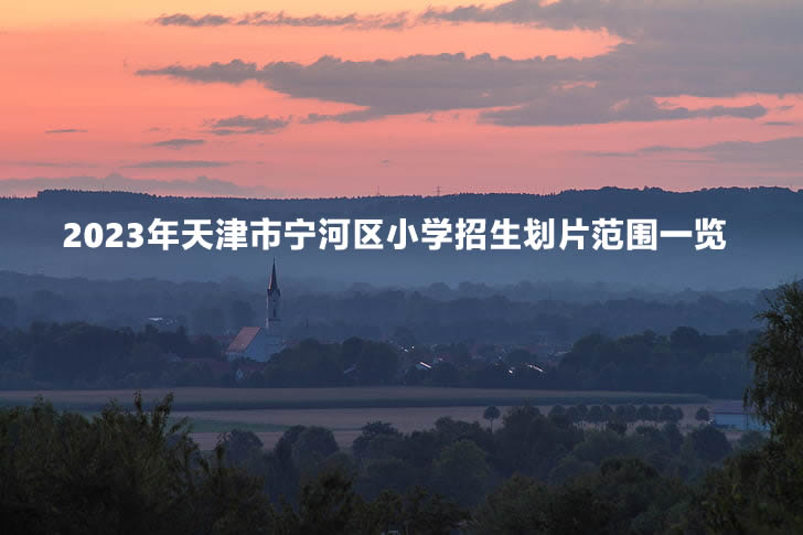 2023年天津市宁河区小学招生划片范围一览.jpg