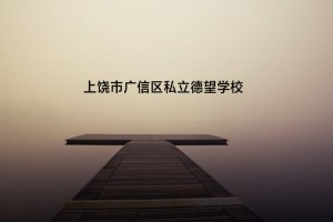 上饶市广信区私立德望学校收费标准(学费)及学校简介