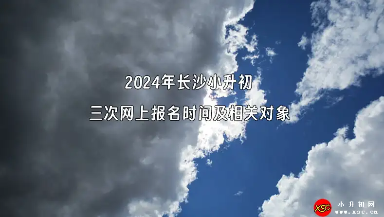 2024年长沙小升初三次网上报名时间及相关对象