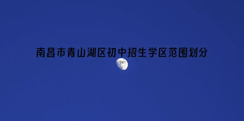 2023-2024年南昌市青山湖区初中招生学区范围划分一览