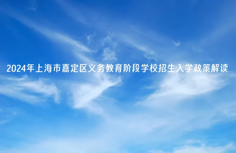 2024年上海市嘉定区义务教育阶段学校招生入学政策解读