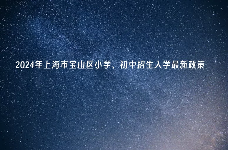 2024年上海市宝山区小学、初中招生入学最新政策.jpg