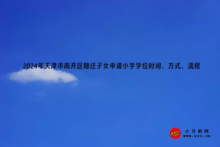 2024年天津市南开区随迁子女申请小学学位时间、方式、流程
