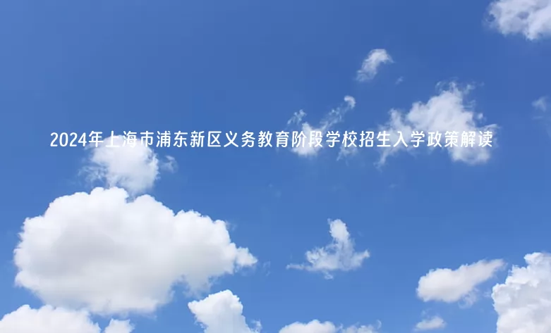 2024年上海市浦东新区义务教育阶段学校招生入学政策解读