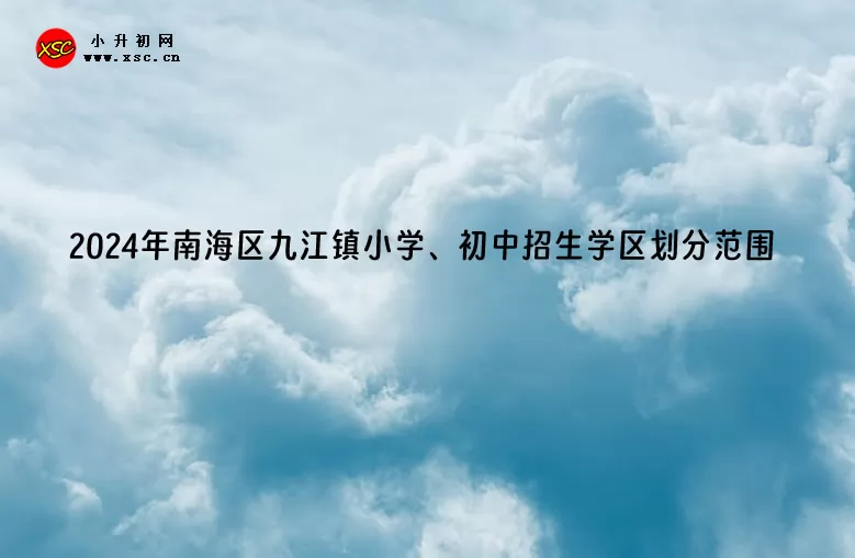 2024年南海区九江镇小学、初中招生学区划分范围一览