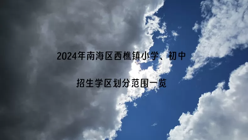 2024年南海区西樵镇小学、初中招生学区划分范围一览