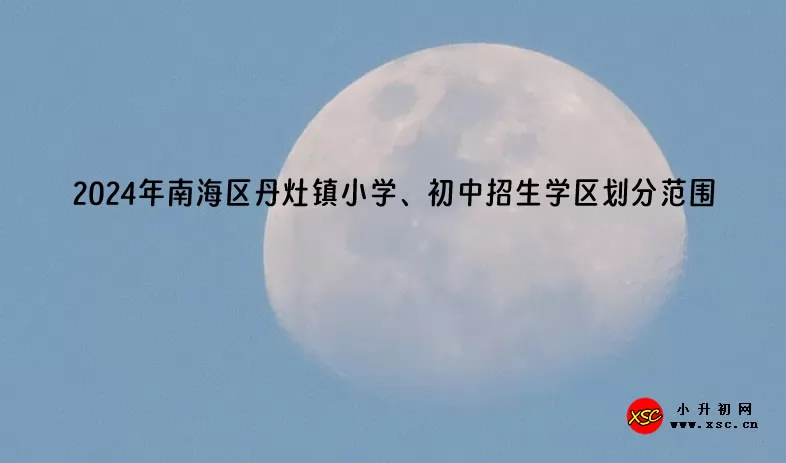 2024年南海区丹灶镇小学、初中招生学区划分范围一览