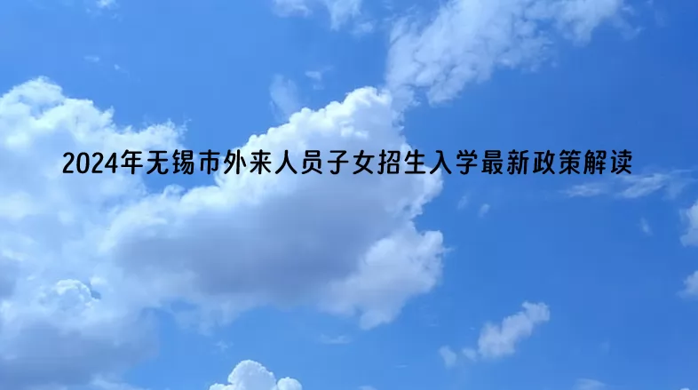 2024年无锡市外来人员子女招生入学最新政策解读.jpg