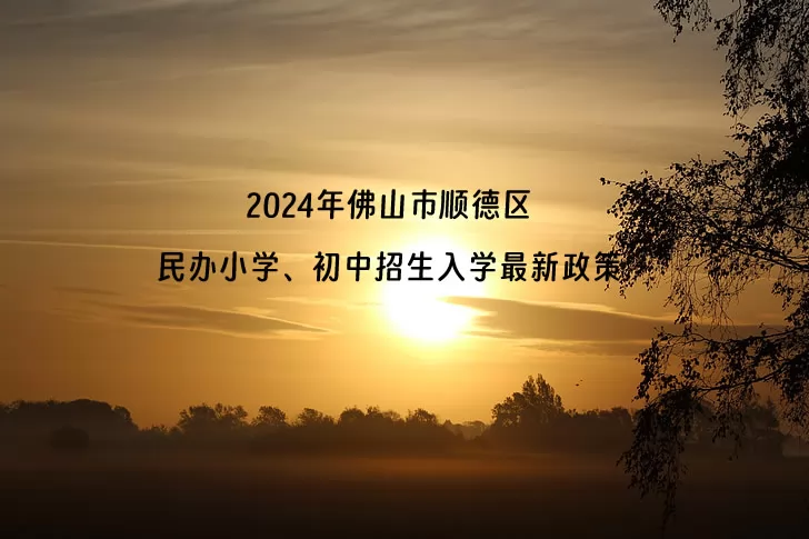 2024年佛山市顺德区民办小学、初中招生入学最新政策
