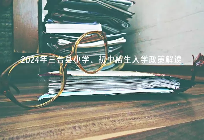 2024年三台县小学、初中招生入学政策解读
