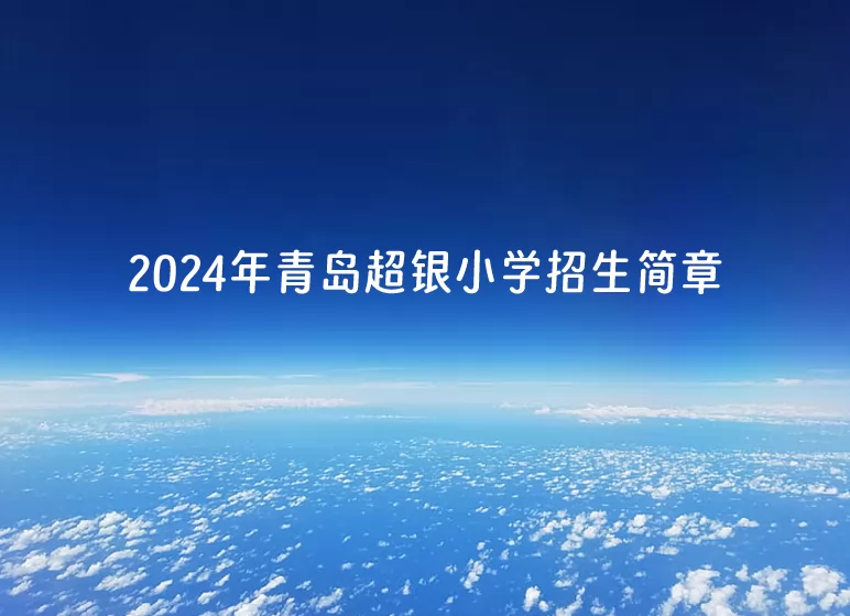 2024年青岛超银小学招生简章(附收费标准)