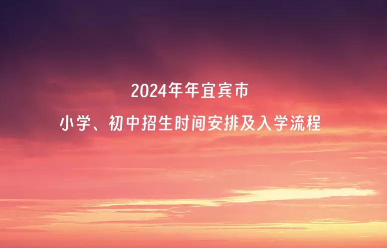 2024年年宜宾市小学、初中招生时间安排及入学流程