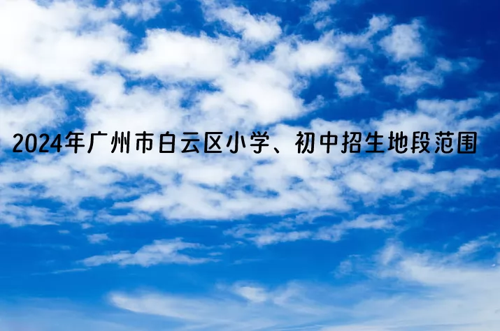 2024年广州市白云区小学、初中招生地段范围.jpg