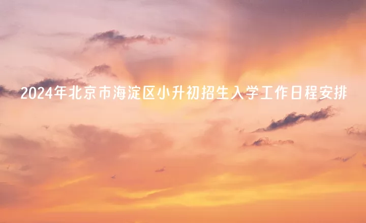 2024年北京市海淀区小升初招生入学工作日程安排(含流程)