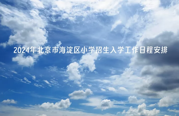 2024年北京市海淀区小学招生入学工作日程安排(含流程)