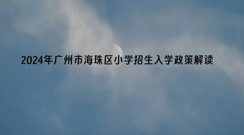2024年广州市海珠区小学招生入学政策解读