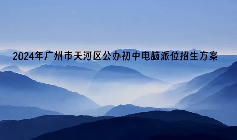 2024年广州市天河区公办初中电脑派位招生方案