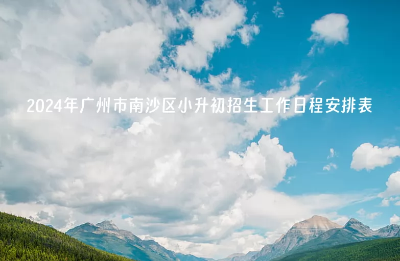 2024年广州市南沙区小升初招生工作日程安排表(含招生流程)