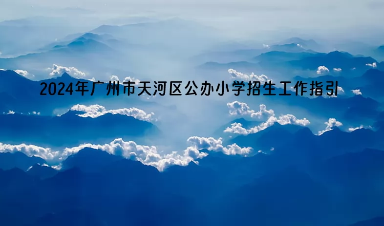 2024年广州市天河区公办小学招生工作指引.jpg