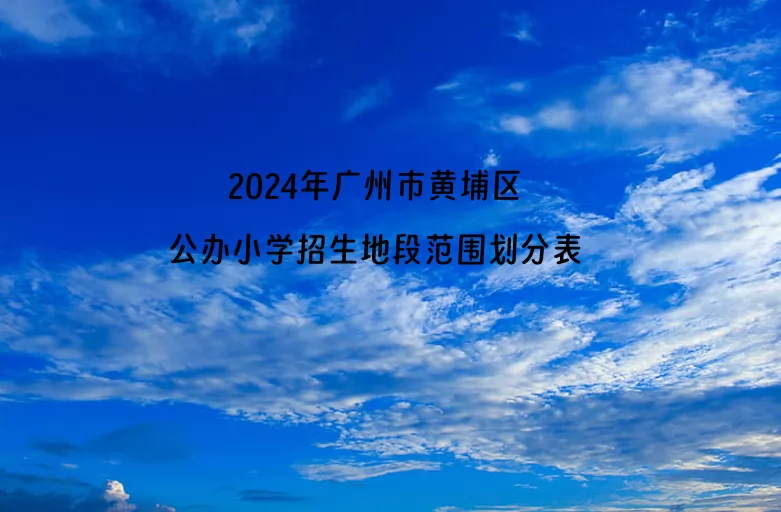 2024年广州市黄埔区公办小学招生地段范围划分表.jpg