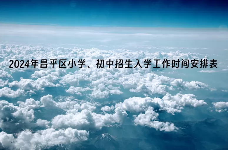 2024年北京市昌平区小学、初中招生入学工作时间安排表