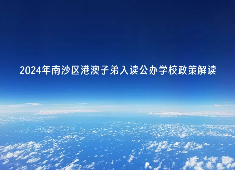 2024年广州市南沙区港澳子弟入读公办学校政策解读