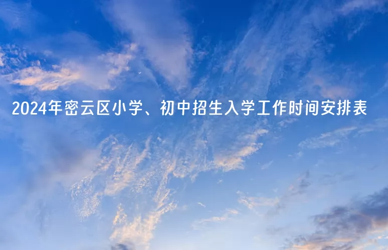 2024年北京市密云区小学、初中招生入学工作时间安排表